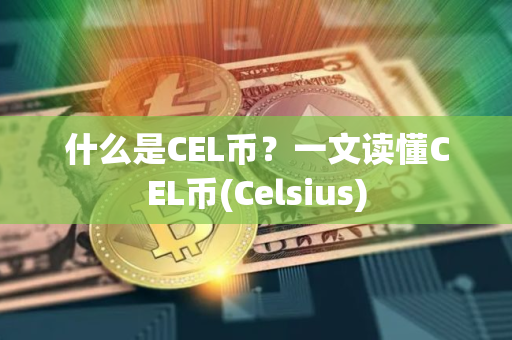 什么是CEL币？一文读懂CEL币(Celsius)