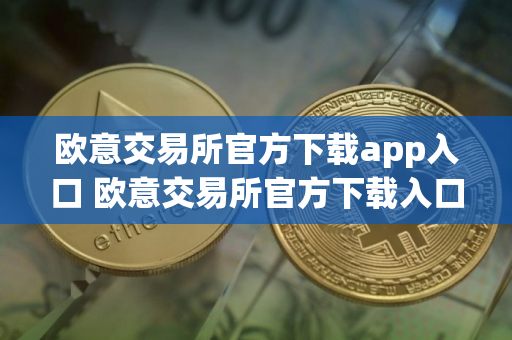 欧意交易所官方下载app入口 欧意交易所官方下载入口