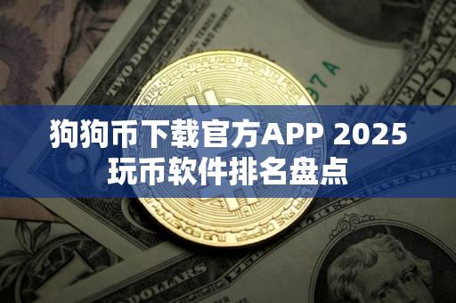 狗狗币下载官方APP 2025玩币软件排名盘点