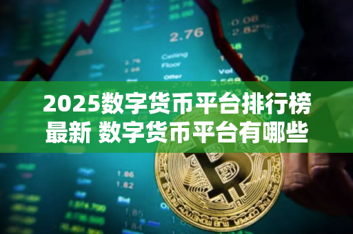 2025数字货币平台排行榜最新 数字货币平台有哪些