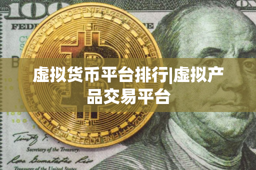 虚拟货币平台排行|虚拟产品交易平台 虚拟货币平台排行|虚拟产品交易平台