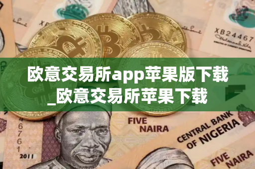 欧意交易所app苹果版下载_欧意交易所苹果下载