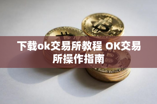 下载ok交易所教程 OK交易所操作指南