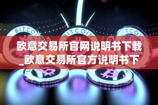 欧意交易所官网说明书下载_欧意交易所官方说明书下载