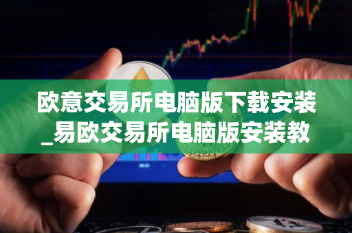 欧意交易所电脑版下载安装_易欧交易所电脑版安装教程