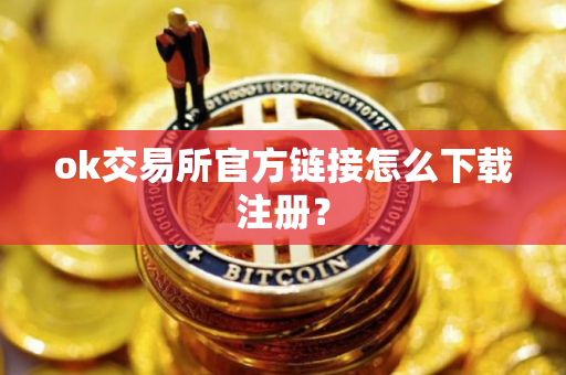 ok交易所官方链接怎么下载注册？