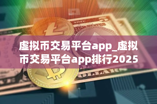 虚拟币交易平台app_虚拟币交易平台app排行2025