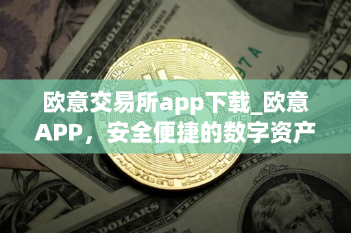 欧意交易所app下载_欧意APP，安全便捷的数字资产交易平台