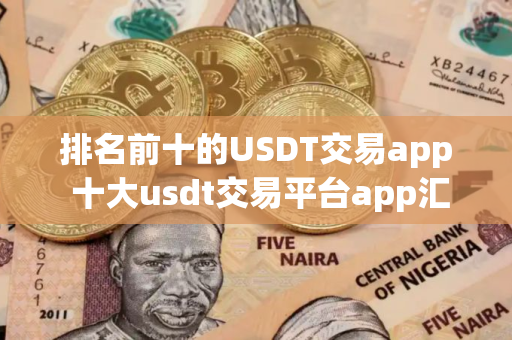 排名前十的USDT交易app 十大usdt交易平台app汇总