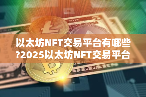 以太坊NFT交易平台有哪些?2025以太坊NFT交易平台十大排名