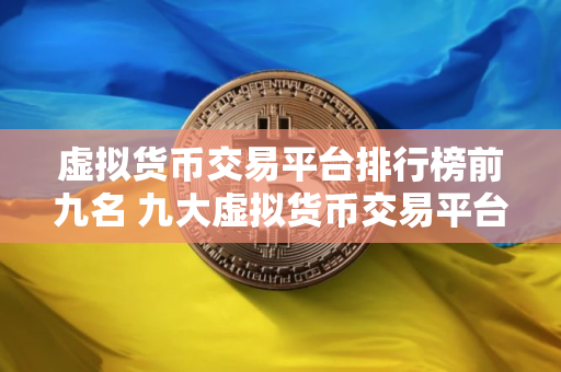 虚拟货币交易平台排行榜前九名 九大虚拟货币交易平台