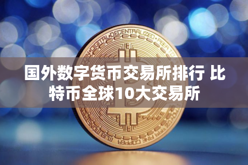 国外数字货币交易所排行 比特币全球10大交易所