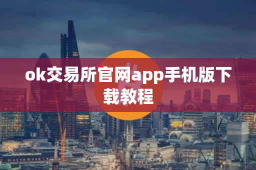 ok交易所官网app手机版下载教程