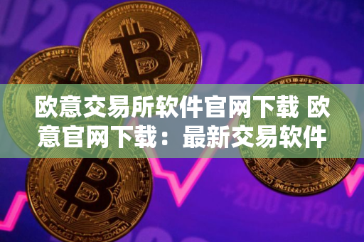 欧意交易所软件官网下载 欧意官网下载：最新交易软件