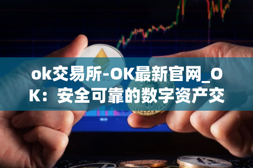 ok交易所-OK最新官网_OK：安全可靠的数字资产交易平台
