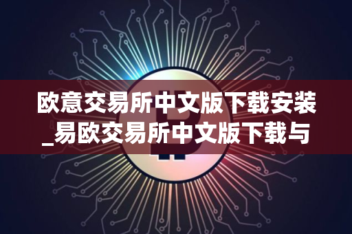 欧意交易所中文版下载安装_易欧交易所中文版下载与安装指南