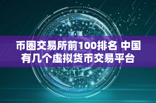 币圈交易所前100排名 中国有几个虚拟货币交易平台