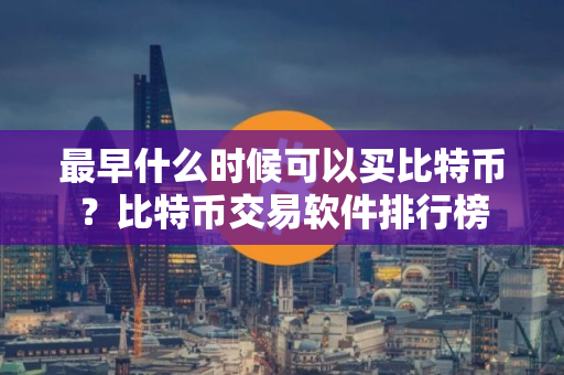 最早什么时候可以买比特币？比特币交易软件排行榜