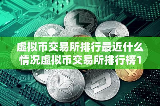 虚拟币交易所排行最近什么情况虚拟币交易所排行榜100名