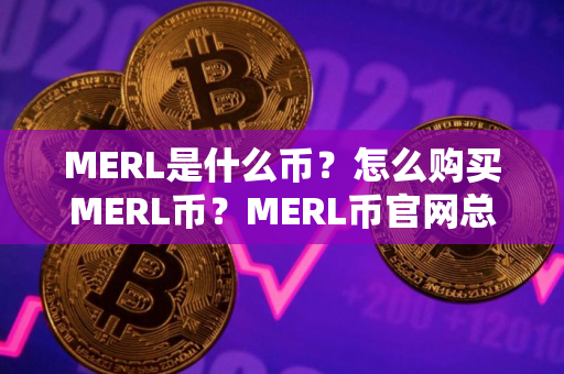 MERL是什么币?怎么购买MERL币?MERL币官网总量和币种概念介绍