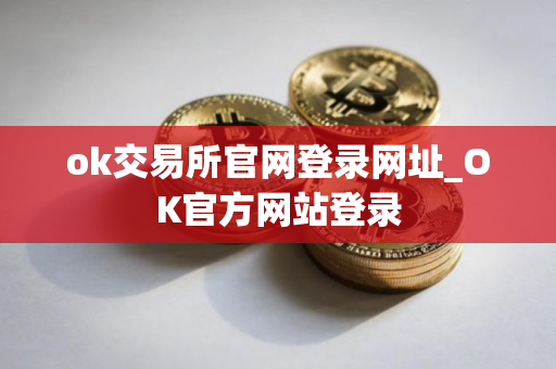 ok交易所官网登录网址_OK官方网站登录
