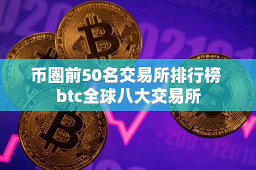 币圈前50名交易所排行榜 btc全球八大交易所