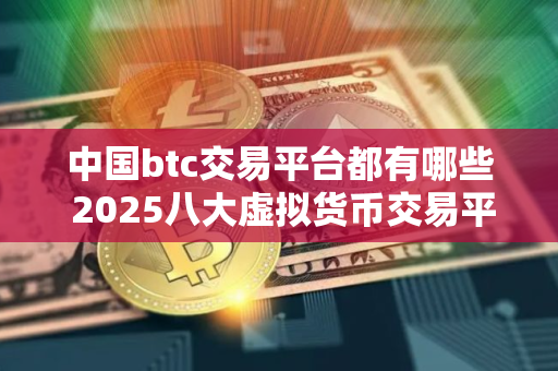 中国btc交易平台都有哪些 2025八大虚拟货币交易平台排名