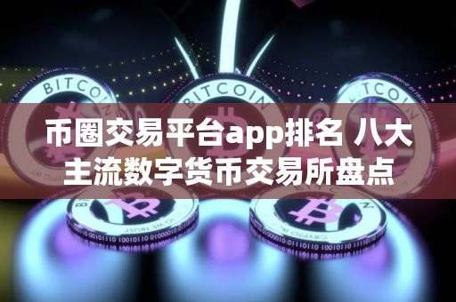 币圈交易平台app排名 八大主流数字货币交易所盘点