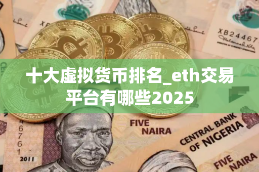 十大虚拟货币排名_eth交易平台有哪些2025