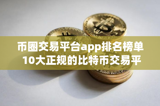 币圈交易平台app排名榜单 10大正规的比特币交易平台