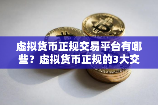 虚拟货币正规交易平台有哪些？虚拟货币正规的3大交易平台