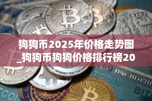 狗狗币2025年价格走势图_狗狗币狗狗价格排行榜2025