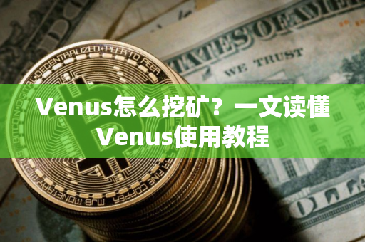 Venus怎么挖矿？一文读懂Venus使用教程