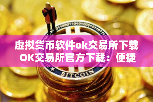 虚拟货币软件ok交易所下载 OK交易所官方下载：便捷交易虚拟货币