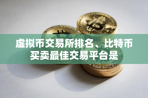 虚拟币交易所排名、比特币买卖最佳交易平台是