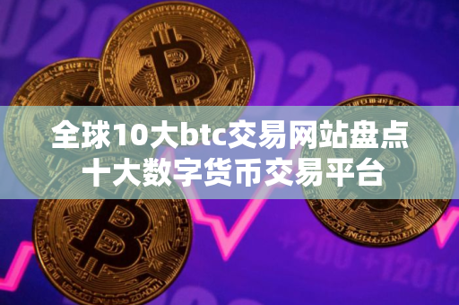 全球10大btc交易网站盘点 十大数字货币交易平台