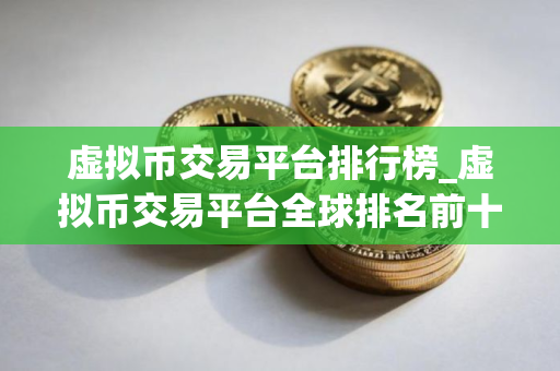 虚拟币交易平台排行榜_虚拟币交易平台全球排名前十位的