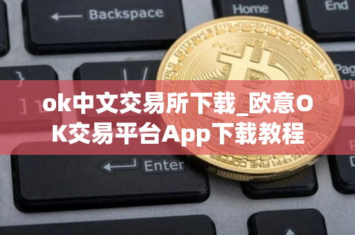 ok中文交易所下载_欧意OK交易平台App下载教程