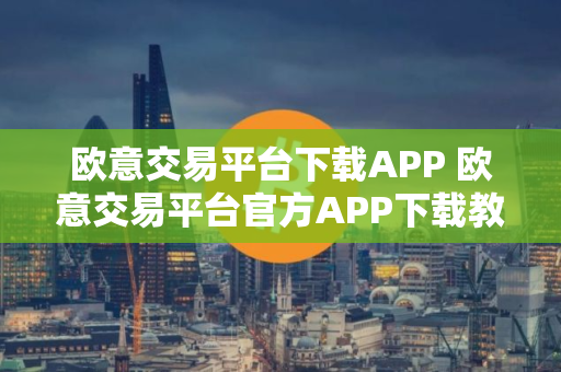 欧意交易平台下载APP 欧意交易平台官方APP下载教程