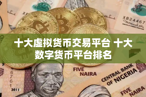 十大虚拟货币交易平台 十大数字货币平台排名