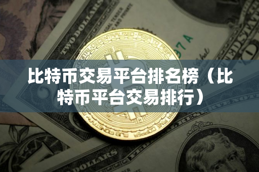 比特币交易平台排名榜（比特币平台交易排行）