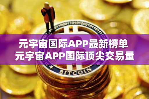 元宇宙国际APP最新榜单 元宇宙APP国际顶尖交易量排名