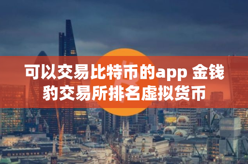 可以交易比特币的app 金钱豹交易所排名虚拟货币