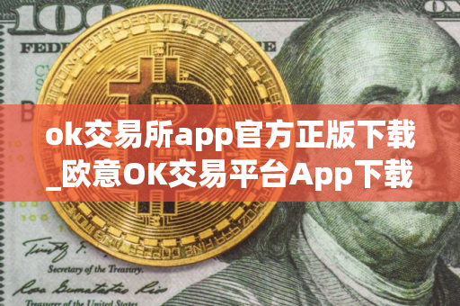 ok交易所app官方正版下载_欧意OK交易平台App下载教程