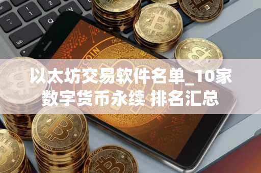 以太坊交易软件名单_10家数字货币永续 排名汇总