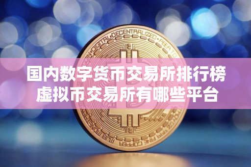 国内数字货币交易所排行榜 虚拟币交易所有哪些平台可以卖2025