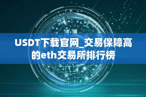 USDT下载官网_交易保障高的eth交易所排行榜