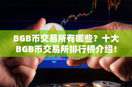 BGB币交易所有哪些？十大BGB币交易所排行榜介绍！