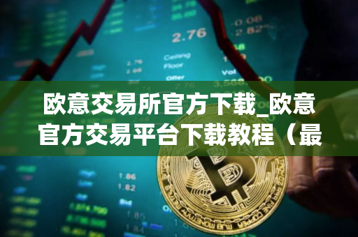 欧意交易所官方下载_欧意官方交易平台下载教程（最新）