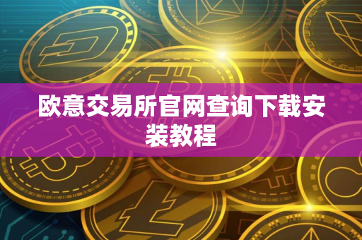 欧意交易所官网查询下载安装教程